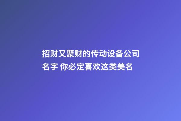 招财又聚财的传动设备公司名字 你必定喜欢这类美名-第1张-公司起名-玄机派